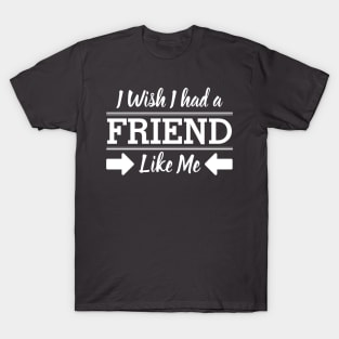 I Wish I had a friend like me T-Shirt